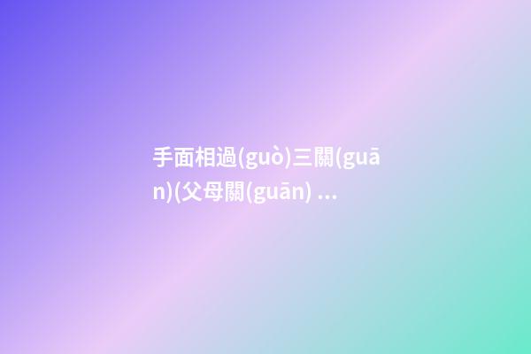 手面相過(guò)三關(guān)(父母關(guān)、兄弟關(guān)、子女關(guān)）